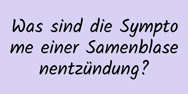 Was sind die Symptome einer Samenblasenentzündung?