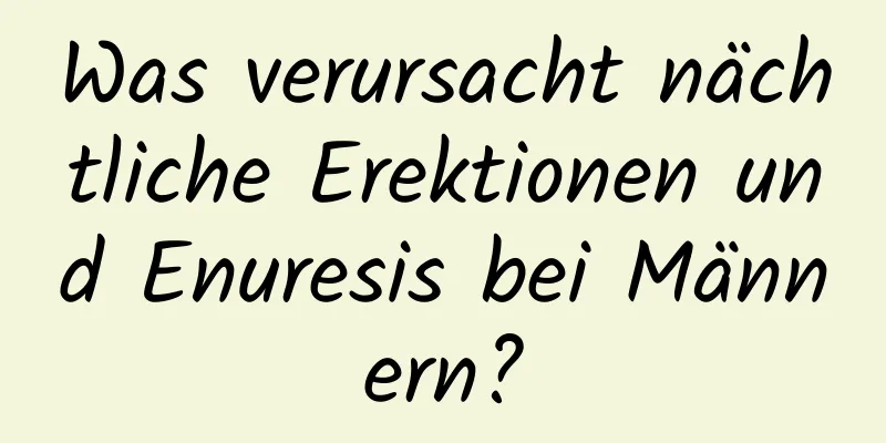 Was verursacht nächtliche Erektionen und Enuresis bei Männern?