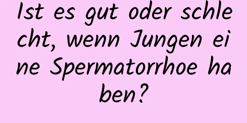 Ist es gut oder schlecht, wenn Jungen eine Spermatorrhoe haben?