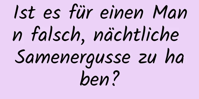 Ist es für einen Mann falsch, nächtliche Samenergusse zu haben?