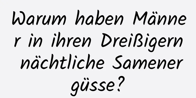 Warum haben Männer in ihren Dreißigern nächtliche Samenergüsse?