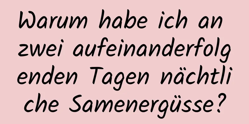 Warum habe ich an zwei aufeinanderfolgenden Tagen nächtliche Samenergüsse?