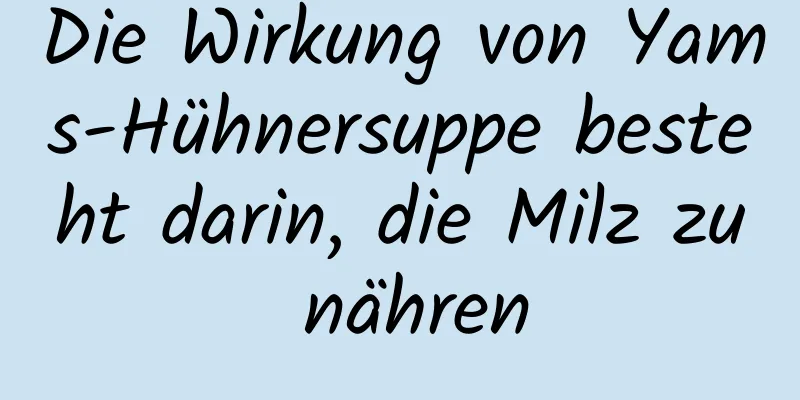 Die Wirkung von Yams-Hühnersuppe besteht darin, die Milz zu nähren