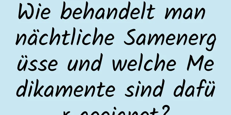 Wie behandelt man nächtliche Samenergüsse und welche Medikamente sind dafür geeignet?