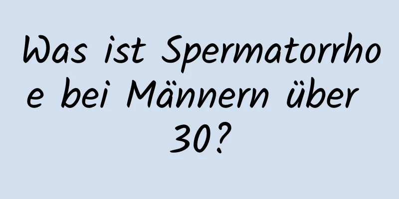 Was ist Spermatorrhoe bei Männern über 30?