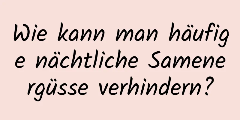 Wie kann man häufige nächtliche Samenergüsse verhindern?