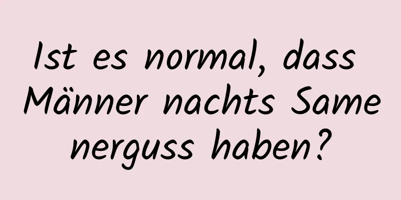 Ist es normal, dass Männer nachts Samenerguss haben?