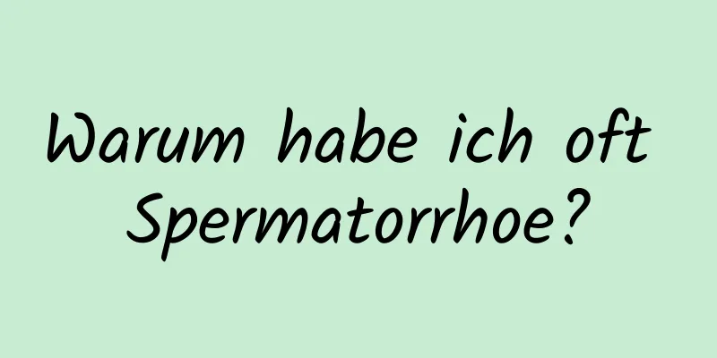 Warum habe ich oft Spermatorrhoe?