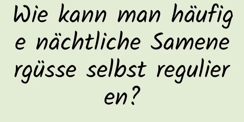 Wie kann man häufige nächtliche Samenergüsse selbst regulieren?