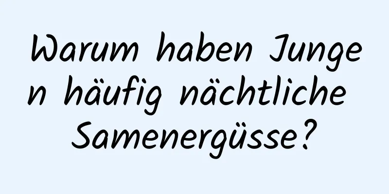 Warum haben Jungen häufig nächtliche Samenergüsse?