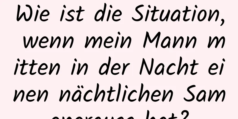 Wie ist die Situation, wenn mein Mann mitten in der Nacht einen nächtlichen Samenerguss hat?