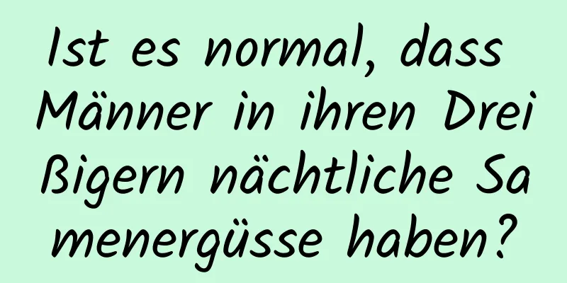 Ist es normal, dass Männer in ihren Dreißigern nächtliche Samenergüsse haben?