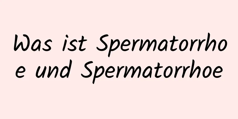 Was ist Spermatorrhoe und Spermatorrhoe