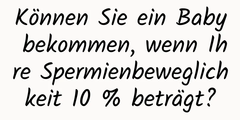 Können Sie ein Baby bekommen, wenn Ihre Spermienbeweglichkeit 10 % beträgt?