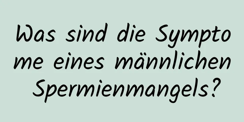 Was sind die Symptome eines männlichen Spermienmangels?