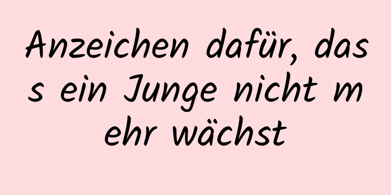 Anzeichen dafür, dass ein Junge nicht mehr wächst