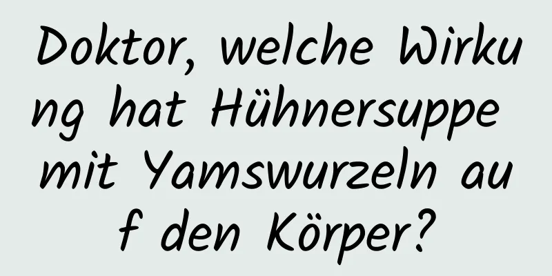 Doktor, welche Wirkung hat Hühnersuppe mit Yamswurzeln auf den Körper?