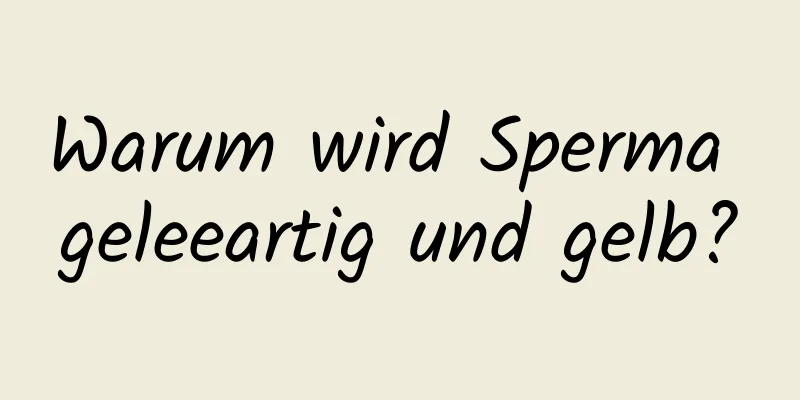 Warum wird Sperma geleeartig und gelb?