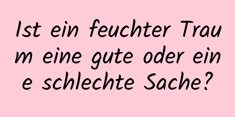 Ist ein feuchter Traum eine gute oder eine schlechte Sache?