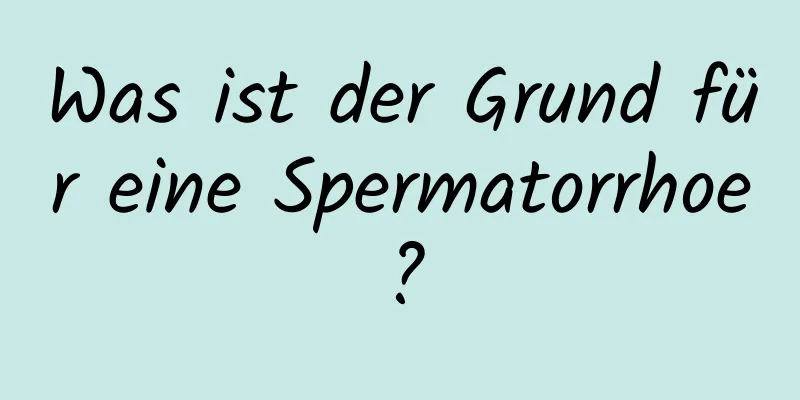 Was ist der Grund für eine Spermatorrhoe?