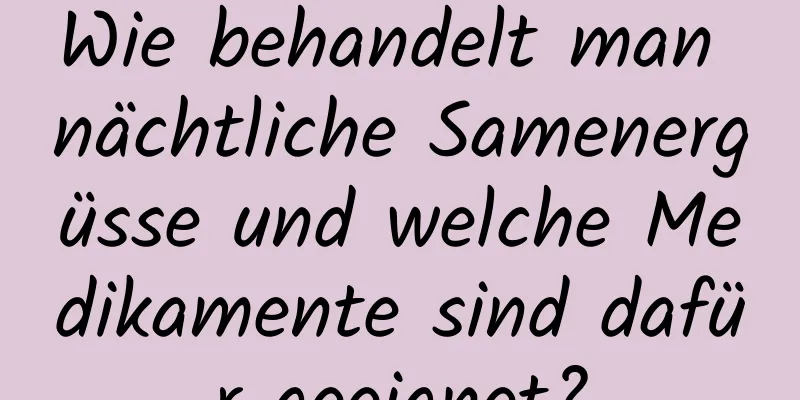 Wie behandelt man nächtliche Samenergüsse und welche Medikamente sind dafür geeignet?