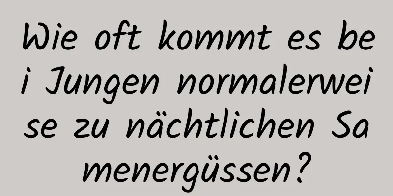 Wie oft kommt es bei Jungen normalerweise zu nächtlichen Samenergüssen?