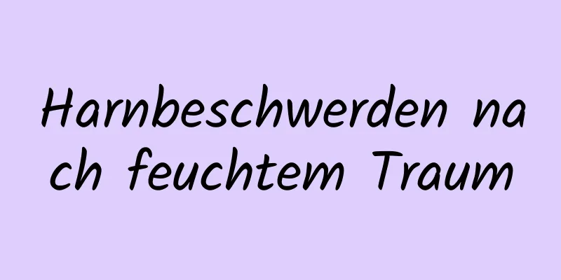 Harnbeschwerden nach feuchtem Traum