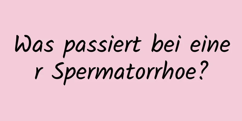 Was passiert bei einer Spermatorrhoe?