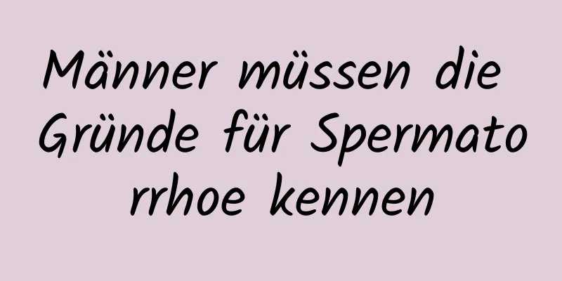 Männer müssen die Gründe für Spermatorrhoe kennen