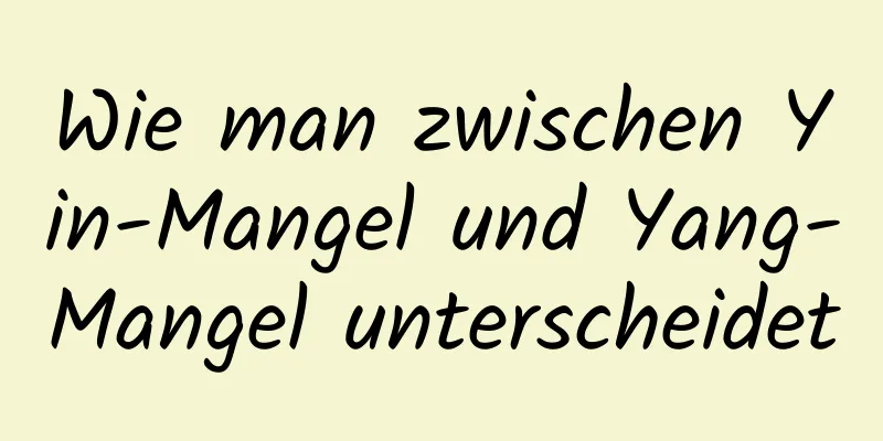 Wie man zwischen Yin-Mangel und Yang-Mangel unterscheidet