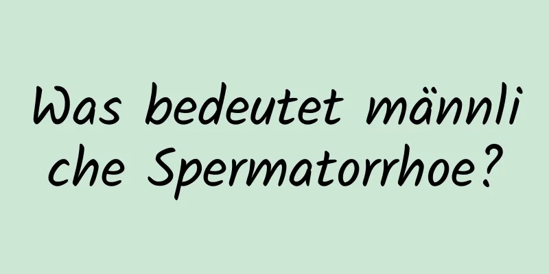 Was bedeutet männliche Spermatorrhoe?