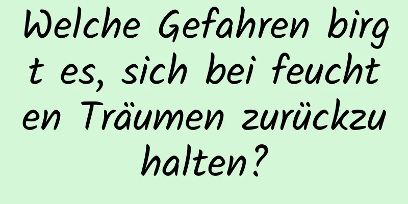 Welche Gefahren birgt es, sich bei feuchten Träumen zurückzuhalten?