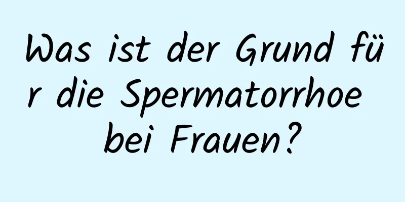 Was ist der Grund für die Spermatorrhoe bei Frauen?