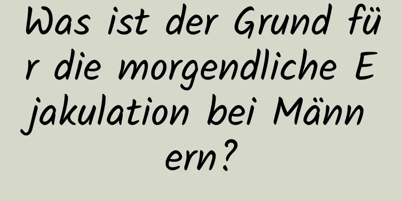 Was ist der Grund für die morgendliche Ejakulation bei Männern?