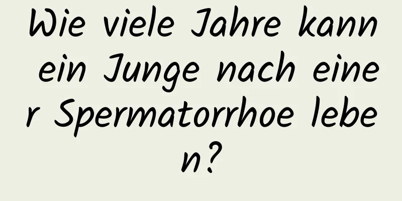 Wie viele Jahre kann ein Junge nach einer Spermatorrhoe leben?