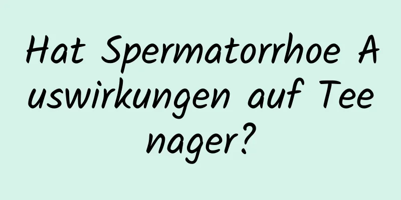 Hat Spermatorrhoe Auswirkungen auf Teenager?