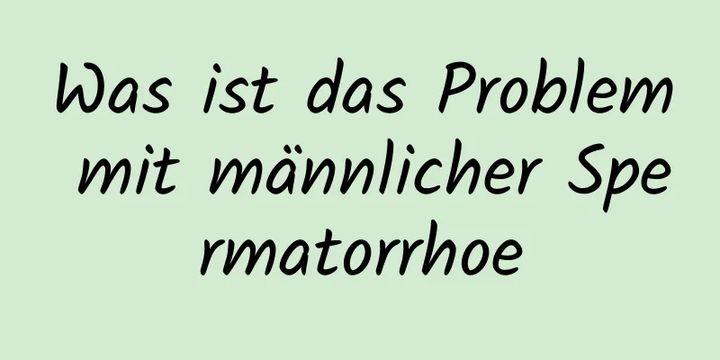 Was ist das Problem mit männlicher Spermatorrhoe