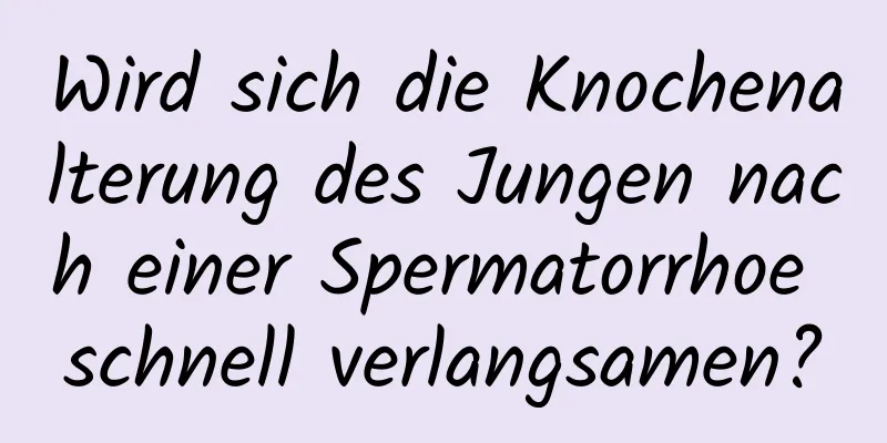 Wird sich die Knochenalterung des Jungen nach einer Spermatorrhoe schnell verlangsamen?