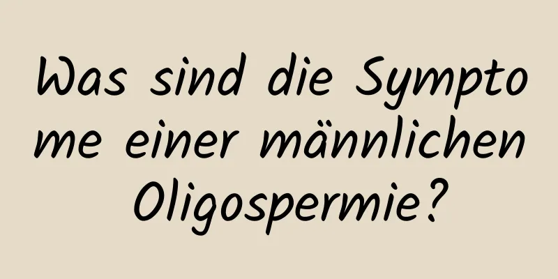 Was sind die Symptome einer männlichen Oligospermie?