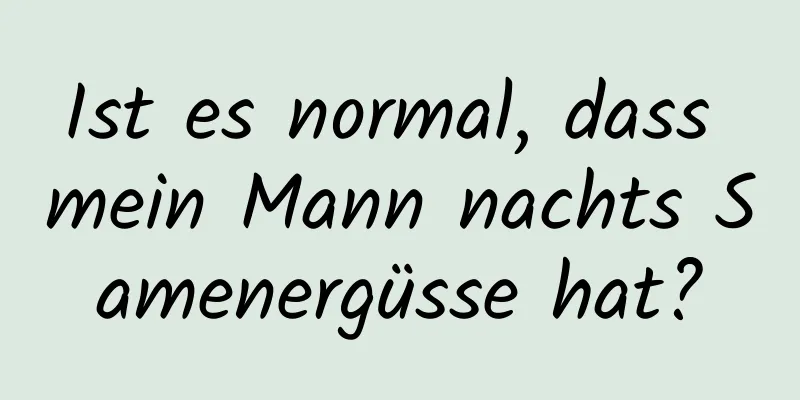 Ist es normal, dass mein Mann nachts Samenergüsse hat?