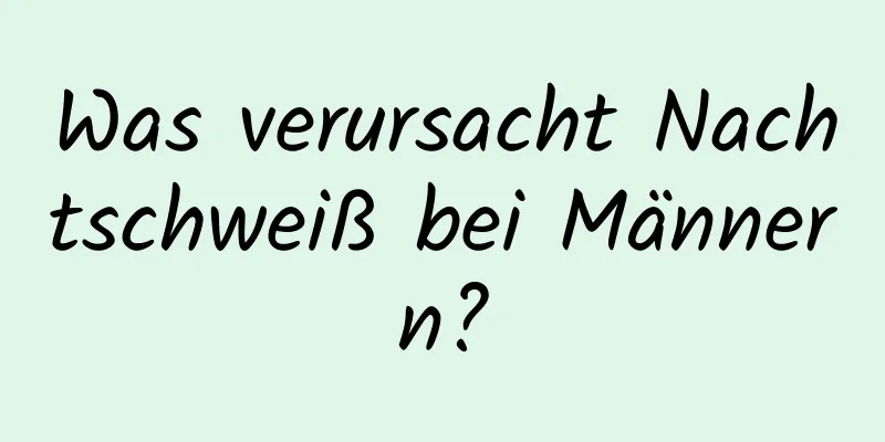 Was verursacht Nachtschweiß bei Männern?