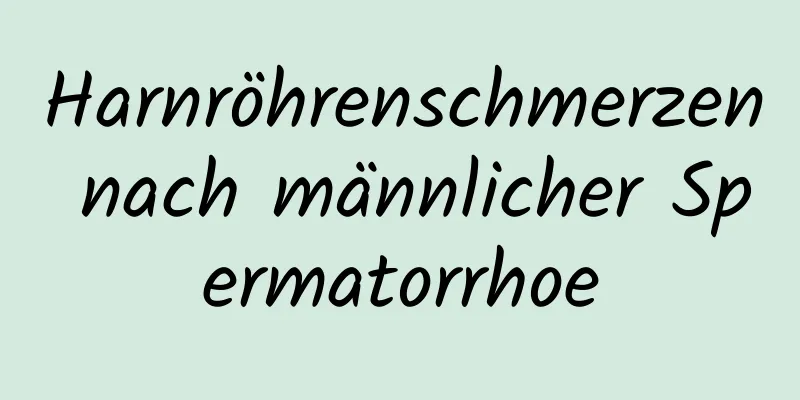 Harnröhrenschmerzen nach männlicher Spermatorrhoe