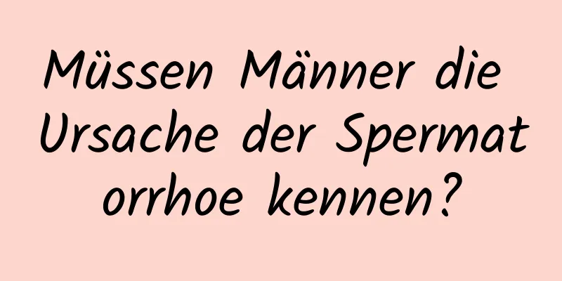 Müssen Männer die Ursache der Spermatorrhoe kennen?