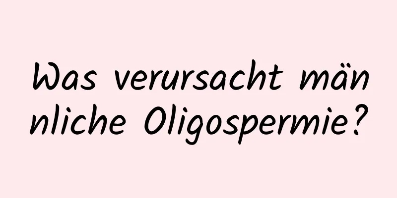 Was verursacht männliche Oligospermie?