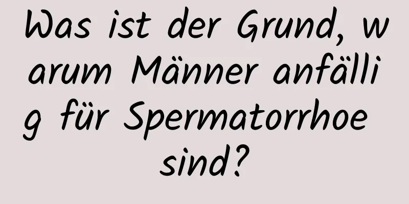 Was ist der Grund, warum Männer anfällig für Spermatorrhoe sind?