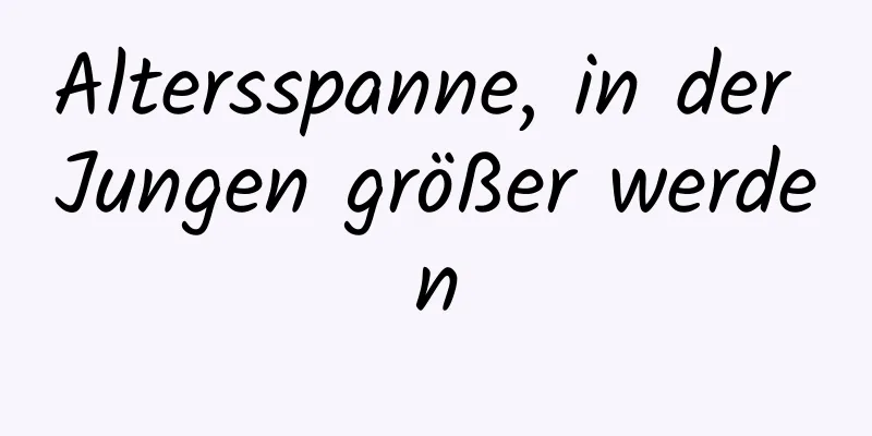 Altersspanne, in der Jungen größer werden