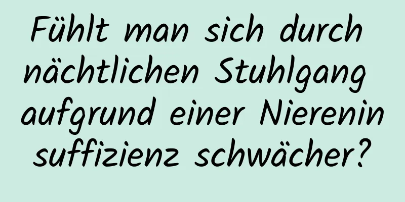 Fühlt man sich durch nächtlichen Stuhlgang aufgrund einer Niereninsuffizienz schwächer?