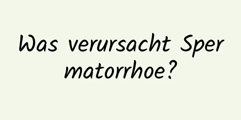 Was verursacht Spermatorrhoe?