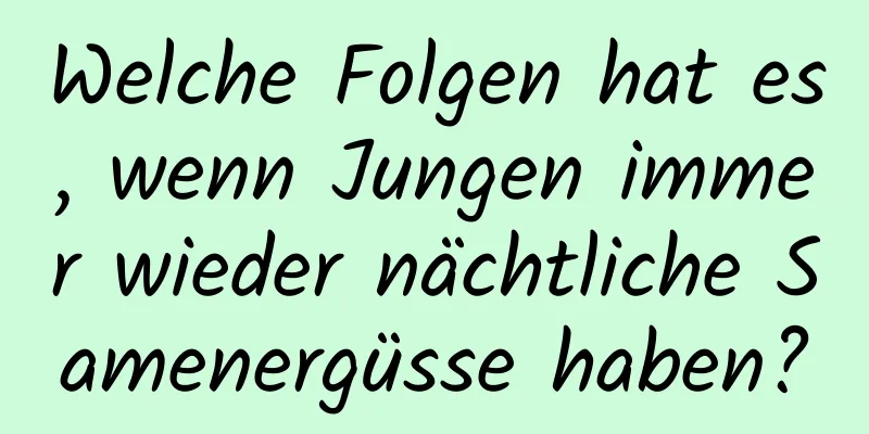 Welche Folgen hat es, wenn Jungen immer wieder nächtliche Samenergüsse haben?