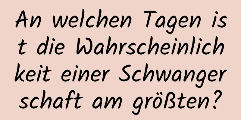 An welchen Tagen ist die Wahrscheinlichkeit einer Schwangerschaft am größten?